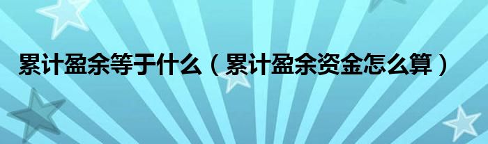 累计盈余等于什么（累计盈余资金怎么算）