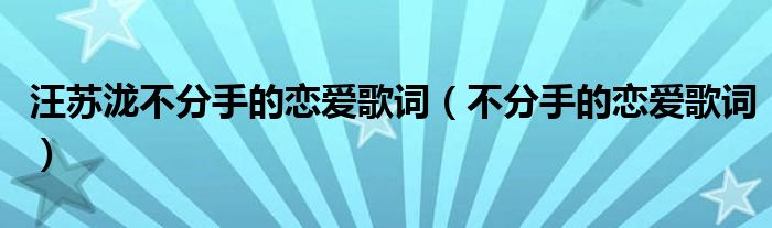 汪苏泷不分手的恋爱歌词（不分手的恋爱歌词）