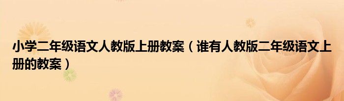 小学二年级语文人教版上册教案（谁有人教版二年级语文上册的教案）