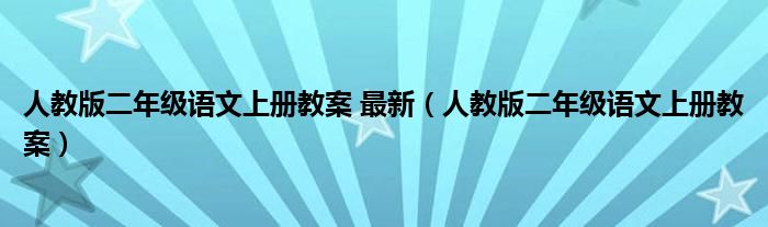 人教版二年级语文上册教案 最新（人教版二年级语文上册教案）