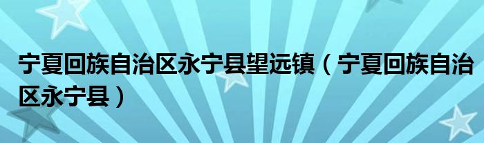 宁夏回族自治区永宁县望远镇（宁夏回族自治区永宁县）