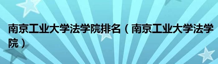 南京工业大学法学院排名（南京工业大学法学院）