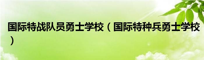 国际特战队员勇士学校（国际特种兵勇士学校）