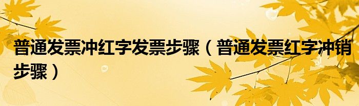 普通发票冲红字发票步骤（普通发票红字冲销步骤）