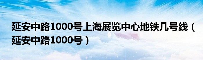 延安中路1000号上海展览中心地铁几号线（延安中路1000号）