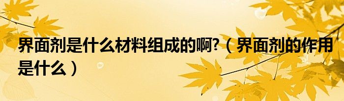 界面剂是什么材料组成的啊?（界面剂的作用是什么）