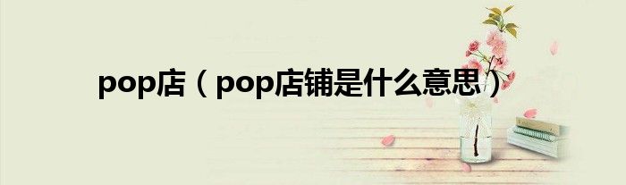 pop店（pop店铺是什么意思）