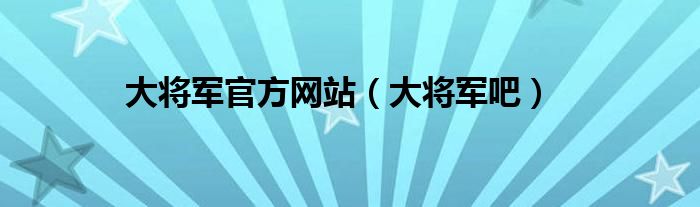 大将军官方网站（大将军吧）