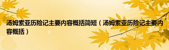 汤姆索亚历险记主要内容概括简短（汤姆索亚历险记主要内容概括）