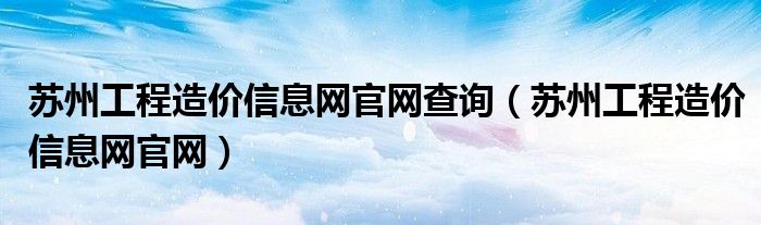 苏州工程造价信息网官网查询（苏州工程造价信息网官网）