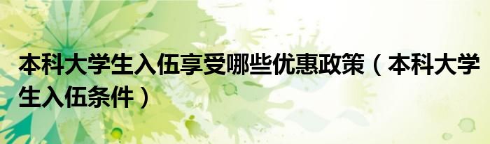 本科大学生入伍享受哪些优惠政策（本科大学生入伍条件）