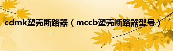 cdmk塑壳断路器（mccb塑壳断路器型号）