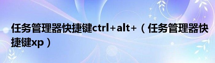 任务管理器快捷键ctrl+alt+（任务管理器快捷键xp）