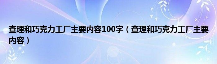 查理和巧克力工厂主要内容100字（查理和巧克力工厂主要内容）