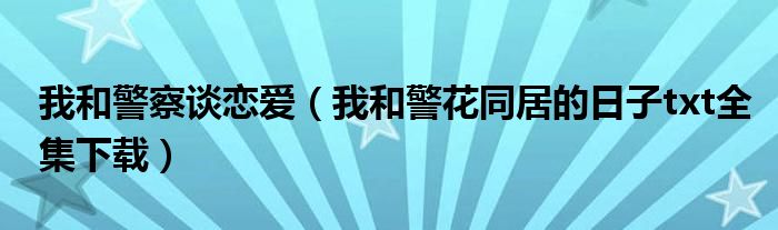 我和警察谈恋爱（我和警花同居的日子txt全集下载）