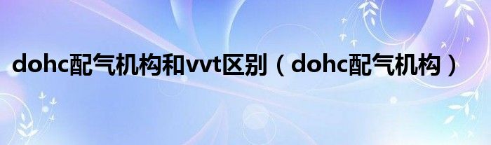 dohc配气机构和vvt区别（dohc配气机构）