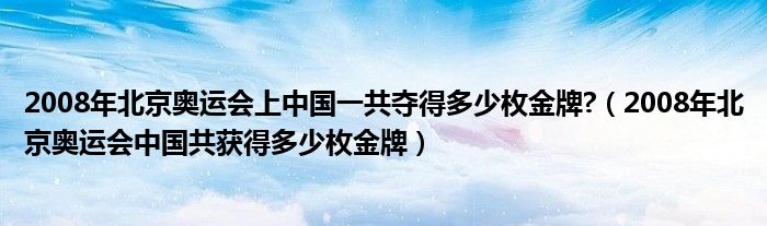 2008年北京奥运会上中国一共夺得多少枚金牌?（2008年北京奥运会中国共获得多少枚金牌）