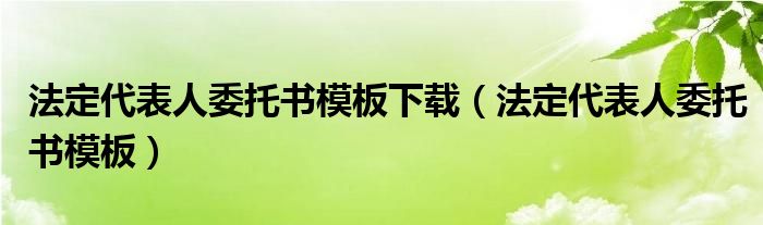 法定代表人委托书模板下载（法定代表人委托书模板）