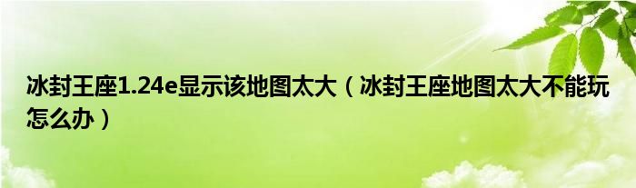 冰封王座1.24e显示该地图太大（冰封王座地图太大不能玩怎么办）