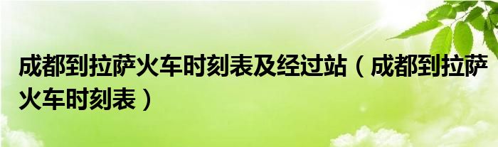 成都到拉萨火车时刻表及经过站（成都到拉萨火车时刻表）