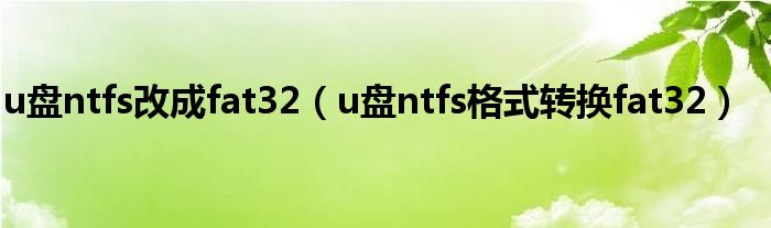 u盘ntfs改成fat32（u盘ntfs格式转换fat32）