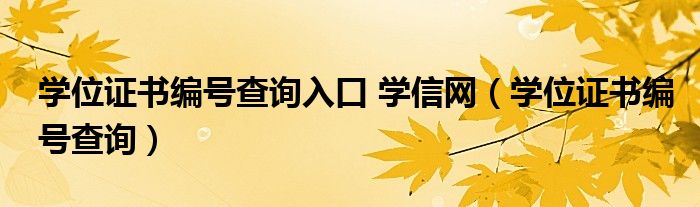 学位证书编号查询入口 学信网（学位证书编号查询）