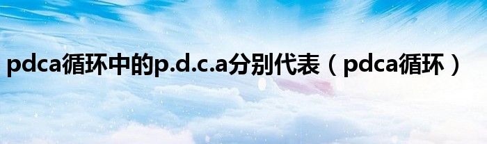 pdca循环中的p.d.c.a分别代表（pdca循环）