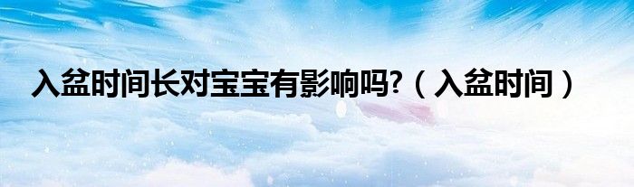 入盆时间长对宝宝有影响吗?（入盆时间）