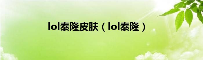 lol泰隆皮肤（lol泰隆）