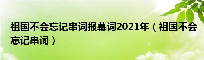 祖国不会忘记串词报幕词2021年（祖国不会忘记串词）