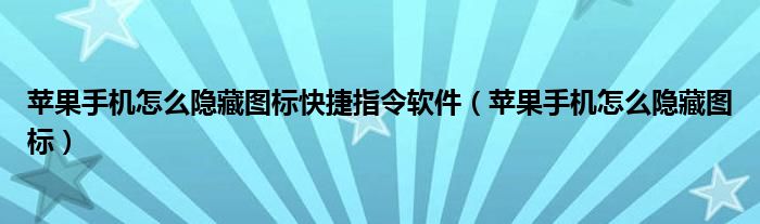 苹果手机怎么隐藏图标快捷指令软件（苹果手机怎么隐藏图标）