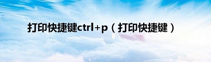 打印快捷键ctrl+p（打印快捷键）