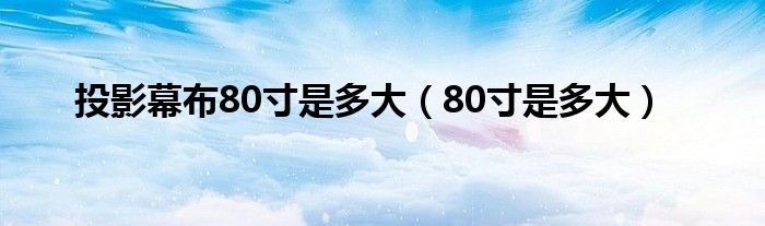 投影幕布80寸是多大（80寸是多大）