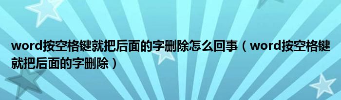 word按空格键就把后面的字删除怎么回事（word按空格键就把后面的字删除）