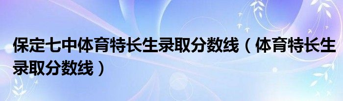 保定七中体育特长生录取分数线（体育特长生录取分数线）