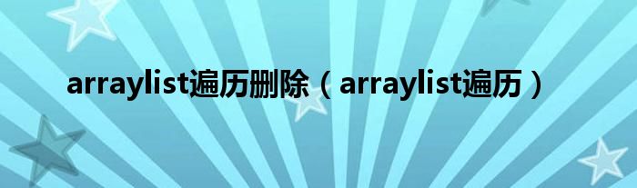 arraylist遍历删除（arraylist遍历）