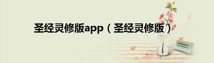 圣经灵修版app（圣经灵修版）