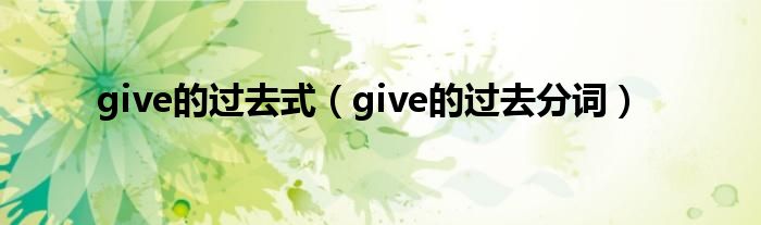 give的过去式（give的过去分词）