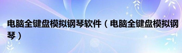 电脑全键盘模拟钢琴软件（电脑全键盘模拟钢琴）