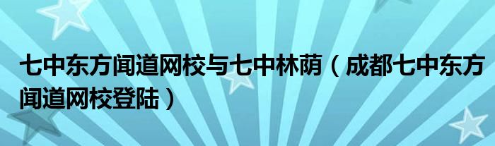 七中东方闻道网校与七中林荫（成都七中东方闻道网校登陆）