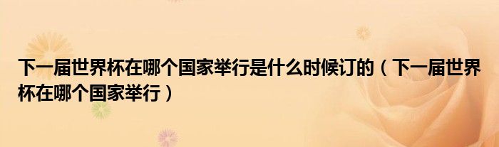 下一届世界杯在哪个国家举行是什么时候订的（下一届世界杯在哪个国家举行）