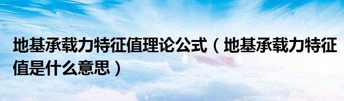 地基承载力特征值理论公式（地基承载力特征值是什么意思）