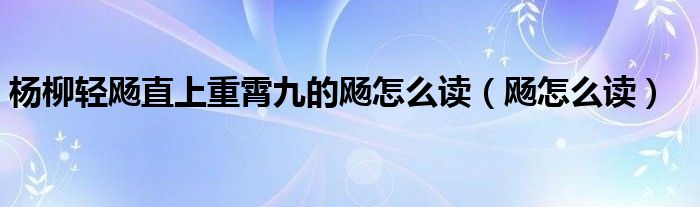 杨柳轻飏直上重霄九的飏怎么读（飏怎么读）