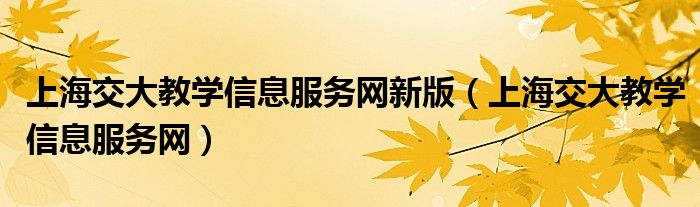 上海交大教学信息服务网新版（上海交大教学信息服务网）