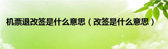 机票退改签是什么意思（改签是什么意思）