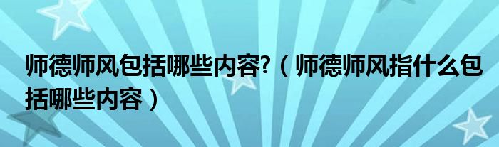 师德师风包括哪些内容?（师德师风指什么包括哪些内容）