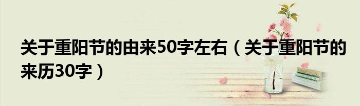 关于重阳节的由来50字左右（关于重阳节的来历30字）