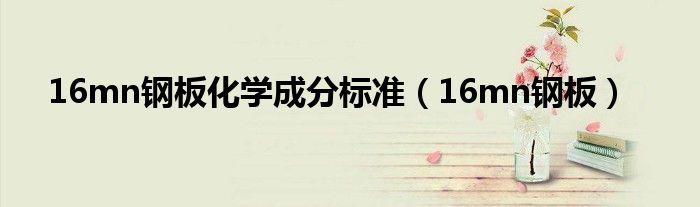 16mn钢板化学成分标准（16mn钢板）