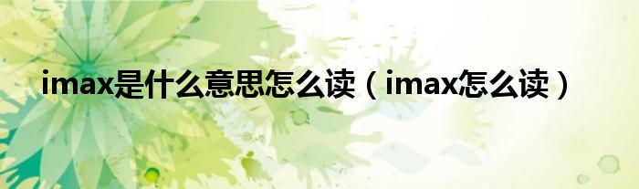 imax是什么意思怎么读（imax怎么读）