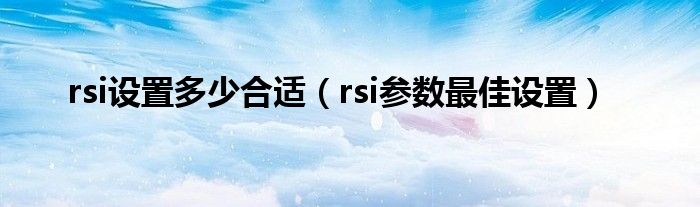 rsi设置多少合适（rsi参数最佳设置）